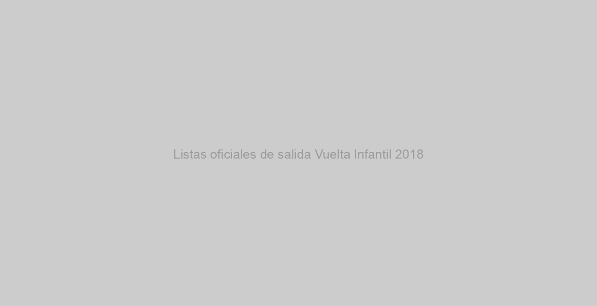 Listas oficiales de salida Vuelta Infantil 2018